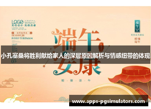 小孔塞桑将胜利献给家人的深层原因解析与情感纽带的体现