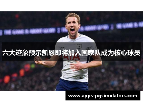 六大迹象预示凯恩即将加入国家队成为核心球员