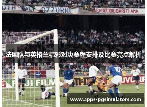 法国队与英格兰精彩对决赛程安排及比赛亮点解析