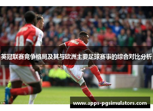 英冠联赛竞争格局及其与欧洲主要足球赛事的综合对比分析 英冠联赛竞争格局及其与欧洲主要足球赛事的综合对比分析