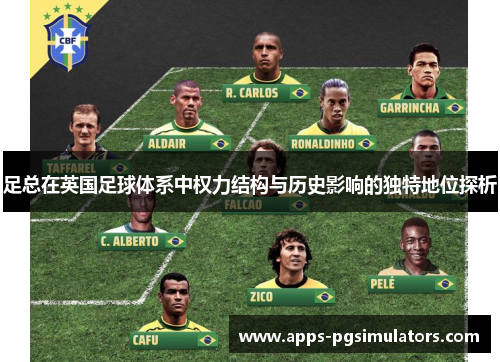足总在英国足球体系中权力结构与历史影响的独特地位探析 足总在英国足球体系中权力结构与历史影响的独特地位探析