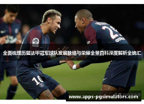 全面梳理历届法甲冠军球队发展脉络与荣耀全景百科深度解析全貌汇 全面梳理历届法甲冠军球队发展脉络与荣耀全景百科深度解析全貌汇