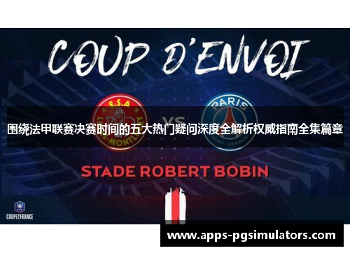 围绕法甲联赛决赛时间的五大热门疑问深度全解析权威指南全集篇章 围绕法甲联赛决赛时间的五大热门疑问深度全解析权威指南全集篇章