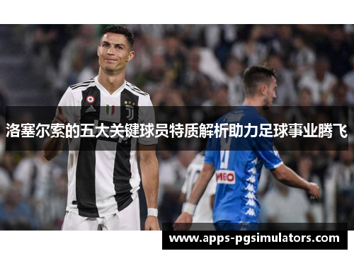 洛塞尔索的五大关键球员特质解析助力足球事业腾飞 洛塞尔索的五大关键球员特质解析助力足球事业腾飞