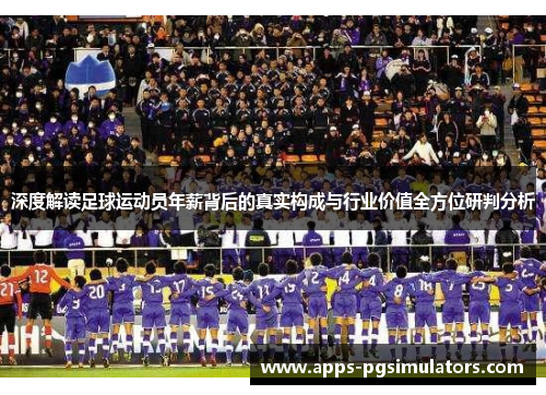 深度解读足球运动员年薪背后的真实构成与行业价值全方位研判分析 深度解读足球运动员年薪背后的真实构成与行业价值全方位研判分析