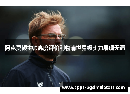 阿克灵顿主帅高度评价利物浦世界级实力展现无遗