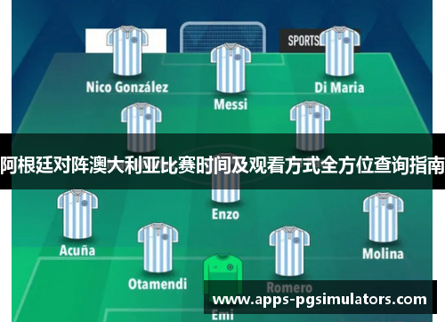 阿根廷对阵澳大利亚比赛时间及观看方式全方位查询指南