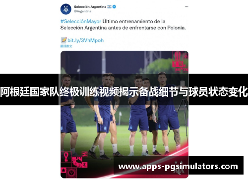 阿根廷国家队终极训练视频揭示备战细节与球员状态变化