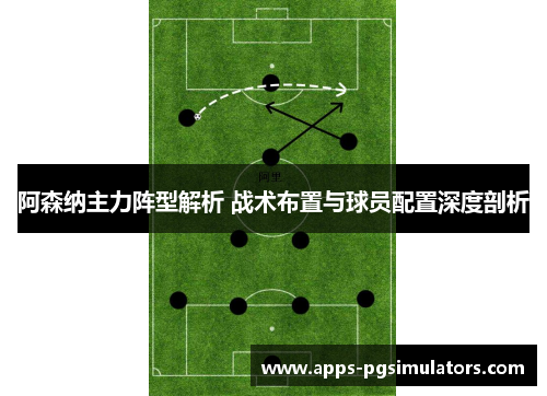 阿森纳主力阵型解析 战术布置与球员配置深度剖析