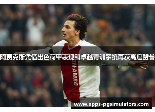 阿贾克斯凭借出色荷甲表现和卓越青训系统再获高度赞誉
