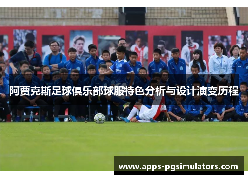 阿贾克斯足球俱乐部球服特色分析与设计演变历程