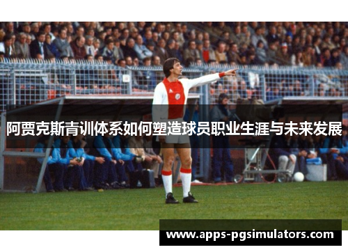 阿贾克斯青训体系如何塑造球员职业生涯与未来发展