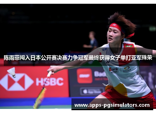 陈雨菲闯入日本公开赛决赛力争冠军最终获得女子单打亚军殊荣