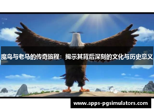 魔鸟与老马的传奇旅程：揭示其背后深刻的文化与历史意义