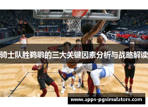 骑士队胜鹈鹕的三大关键因素分析与战略解读