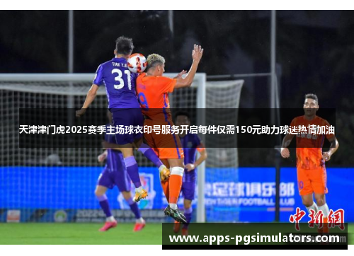 天津津门虎2025赛季主场球衣印号服务开启每件仅需150元助力球迷热情加油