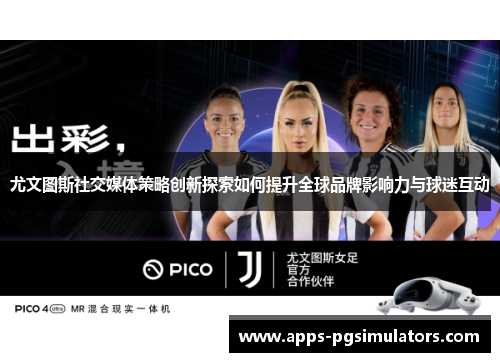 尤文图斯社交媒体策略创新探索如何提升全球品牌影响力与球迷互动