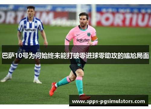 巴萨10号为何始终未能打破零进球零助攻的尴尬局面