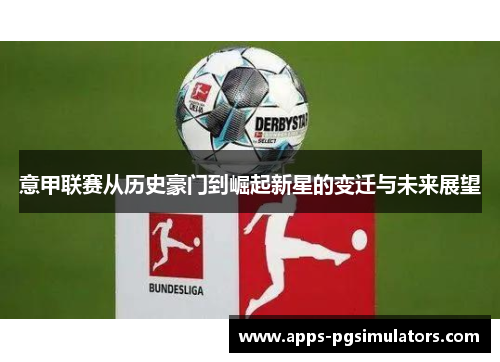 意甲联赛从历史豪门到崛起新星的变迁与未来展望