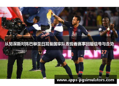 从努涅斯对阵巴黎圣日耳曼国家队表现看赛事回暖信号与走势