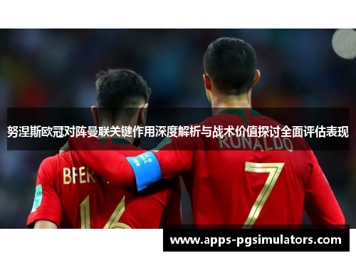 努涅斯欧冠对阵曼联关键作用深度解析与战术价值探讨全面评估表现