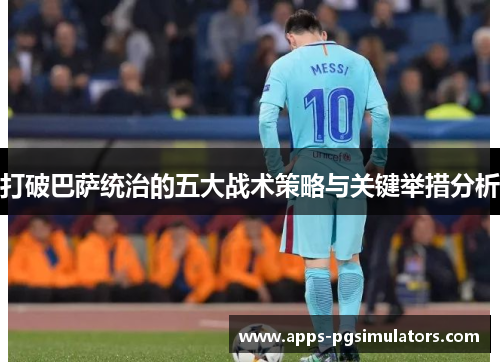 打破巴萨统治的五大战术策略与关键举措分析
