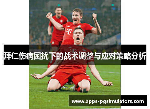 拜仁伤病困扰下的战术调整与应对策略分析 拜仁伤病困扰下的战术调整与应对策略分析