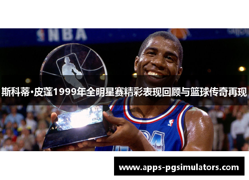 斯科蒂·皮蓬1999年全明星赛精彩表现回顾与篮球传奇再现