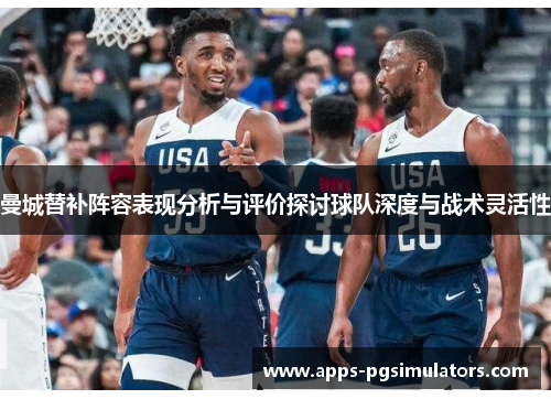 曼城替补阵容表现分析与评价探讨球队深度与战术灵活性