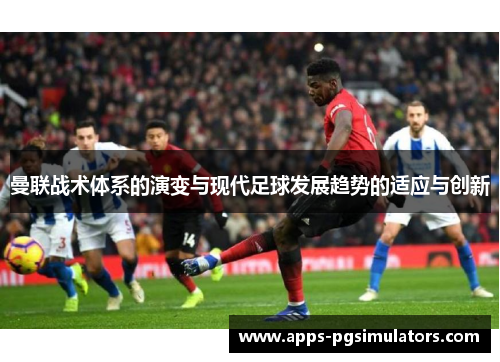 曼联战术体系的演变与现代足球发展趋势的适应与创新