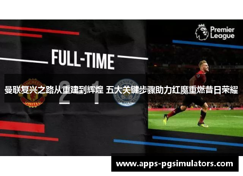 曼联复兴之路从重建到辉煌 五大关键步骤助力红魔重燃昔日荣耀