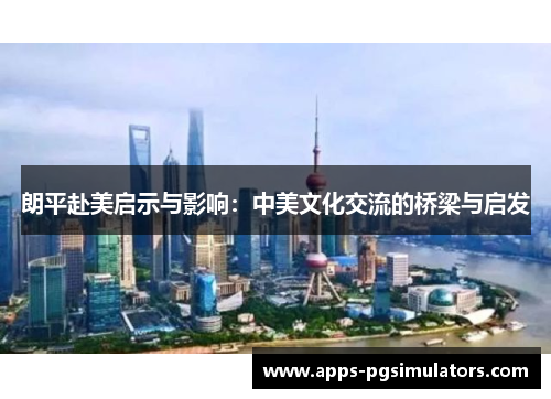 朗平赴美启示与影响：中美文化交流的桥梁与启发