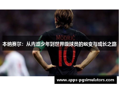 本纳赛尔：从青涩少年到世界级球员的蜕变与成长之路