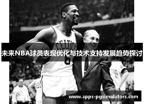 未来NBA球员表现优化与技术支持发展趋势探讨