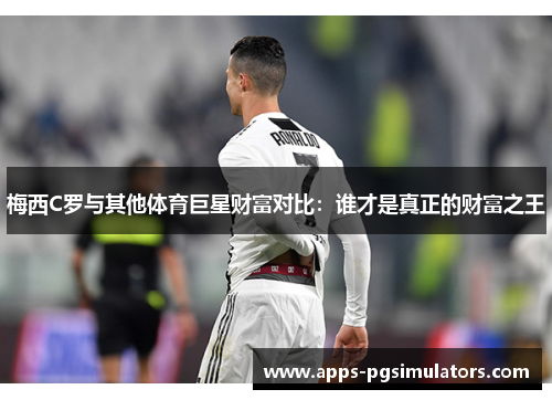 梅西C罗与其他体育巨星财富对比：谁才是真正的财富之王