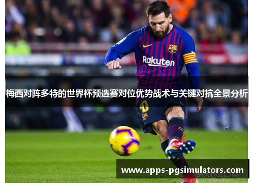 梅西对阵多特的世界杯预选赛对位优势战术与关键对抗全景分析