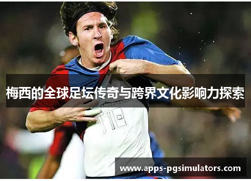 梅西的全球足坛传奇与跨界文化影响力探索 梅西的全球足坛传奇与跨界文化影响力探索