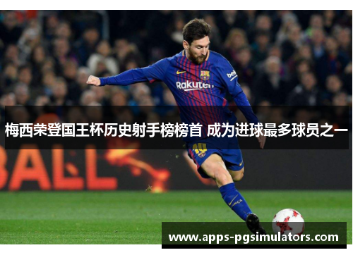 梅西荣登国王杯历史射手榜榜首 成为进球最多球员之一