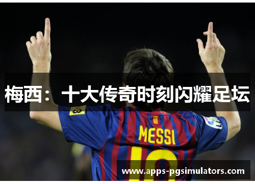 梅西：十大传奇时刻闪耀足坛