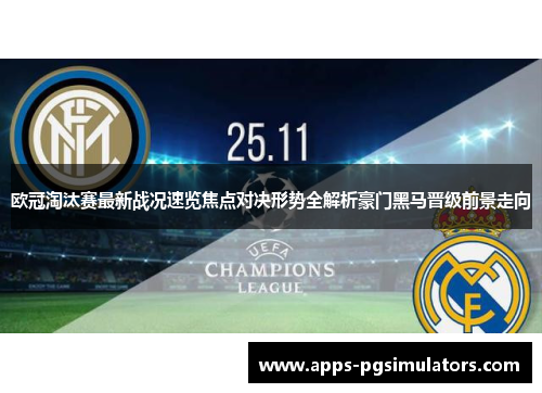 欧冠淘汰赛最新战况速览焦点对决形势全解析豪门黑马晋级前景走向