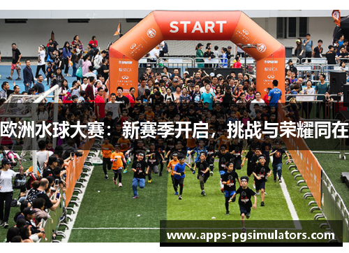 欧洲水球大赛：新赛季开启，挑战与荣耀同在