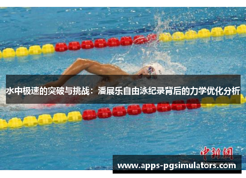 水中极速的突破与挑战：潘展乐自由泳纪录背后的力学优化分析