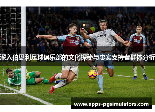 深入伯恩利足球俱乐部的文化探秘与忠实支持者群体分析