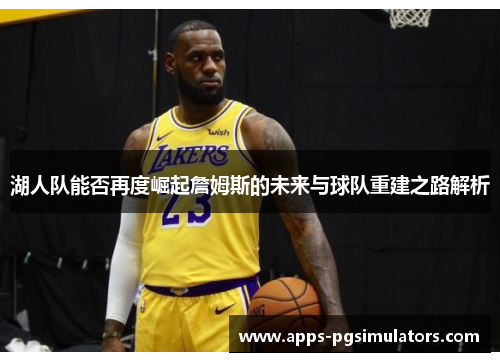 湖人队能否再度崛起詹姆斯的未来与球队重建之路解析