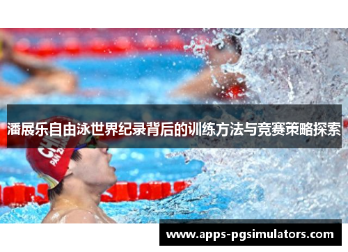 潘展乐自由泳世界纪录背后的训练方法与竞赛策略探索