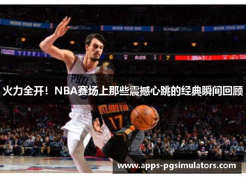 火力全开！NBA赛场上那些震撼心跳的经典瞬间回顾