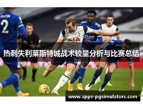 热刺失利莱斯特城战术较量分析与比赛总结
