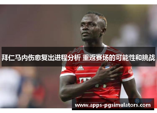 拜仁马内伤愈复出进程分析 重返赛场的可能性和挑战
